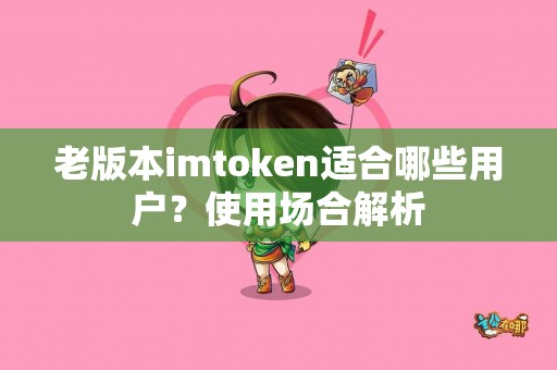 老版本imtoken适合哪些用户？使用场合解析