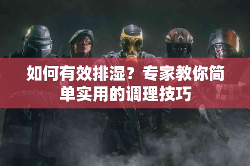 如何有效排湿？专家教你简单实用的调理技巧