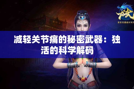 减轻关节痛的秘密武器：独活的科学解码