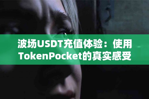波场USDT充值体验：使用TokenPocket的真实感受