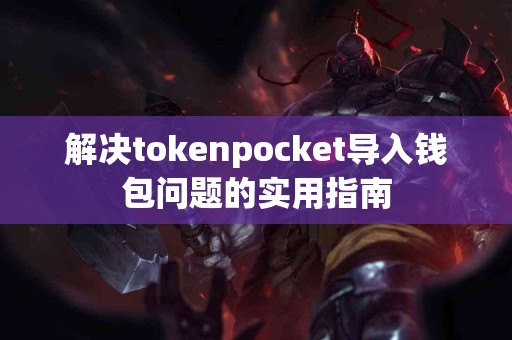 解决tokenpocket导入钱包问题的实用指南
