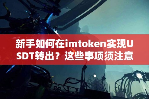 新手如何在imtoken实现USDT转出？这些事项须注意
