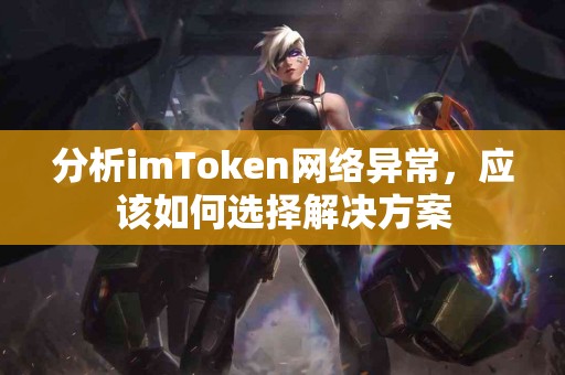 分析imToken网络异常，应该如何选择解决方案