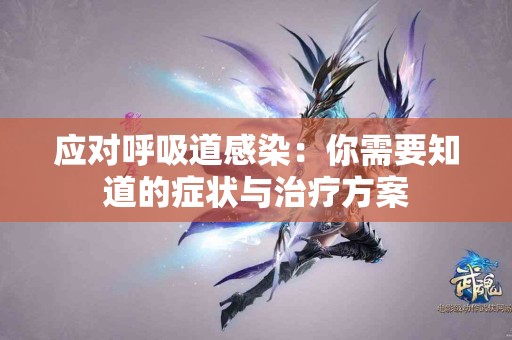 应对呼吸道感染：你需要知道的症状与治疗方案