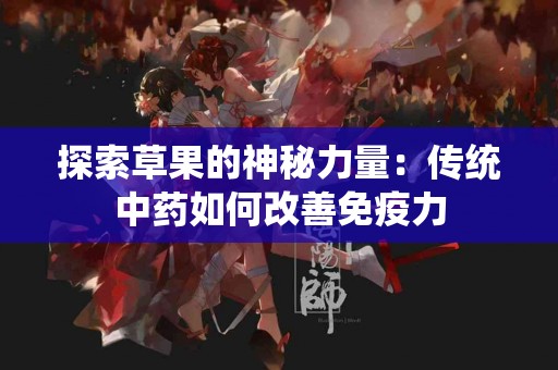 探索草果的神秘力量：传统中药如何改善免疫力