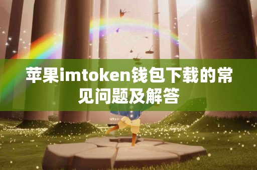 苹果imtoken钱包下载的常见问题及解答