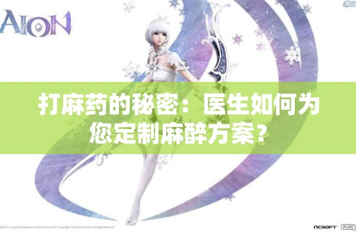 打麻药的秘密：医生如何为您定制麻醉方案？