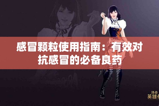 感冒颗粒使用指南：有效对抗感冒的必备良药