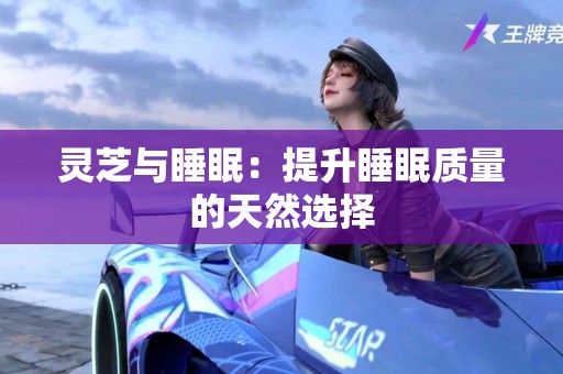 灵芝与睡眠：提升睡眠质量的天然选择