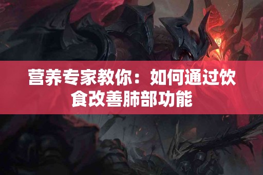 营养专家教你：如何通过饮食改善肺部功能