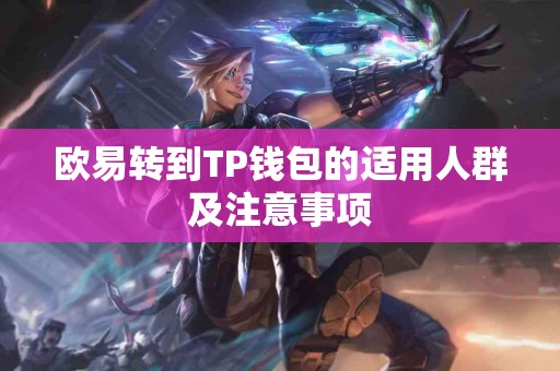 欧易转到TP钱包的适用人群及注意事项