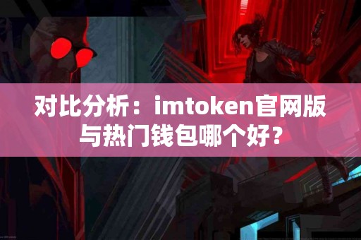 对比分析：imtoken官网版与热门钱包哪个好？