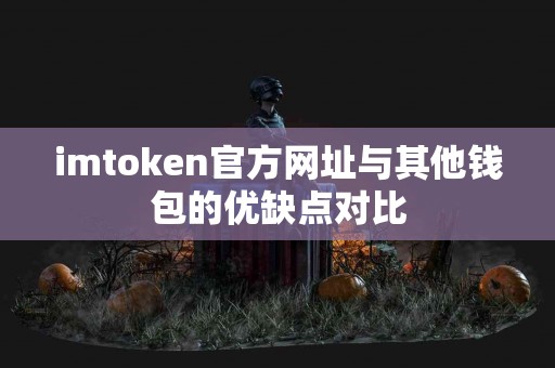 imtoken官方网址与其他钱包的优缺点对比