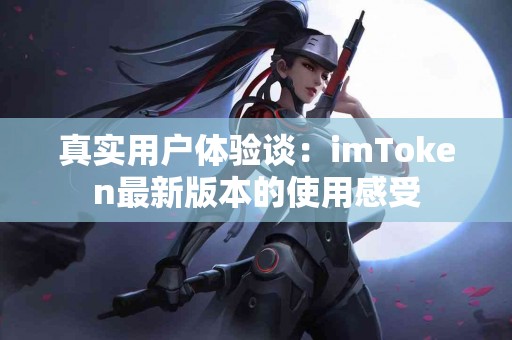 真实用户体验谈：imToken最新版本的使用感受