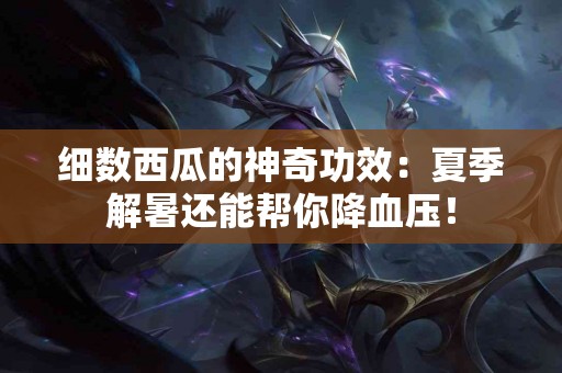 细数西瓜的神奇功效：夏季解暑还能帮你降血压！