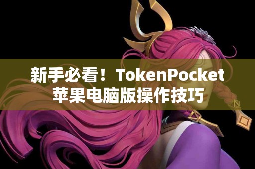 新手必看！TokenPocket苹果电脑版操作技巧