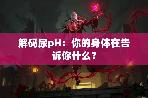 解码尿pH：你的身体在告诉你什么？