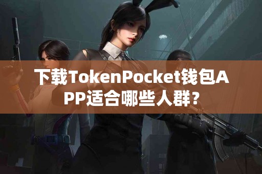 下载TokenPocket钱包APP适合哪些人群？