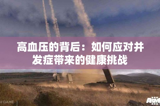高血压的背后：如何应对并发症带来的健康挑战