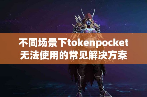 不同场景下tokenpocket无法使用的常见解决方案