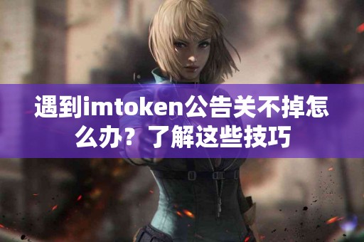 遇到imtoken公告关不掉怎么办？了解这些技巧