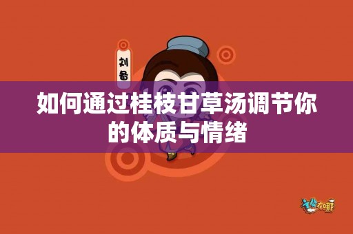 如何通过桂枝甘草汤调节你的体质与情绪