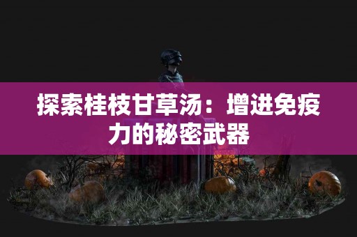 探索桂枝甘草汤：增进免疫力的秘密武器