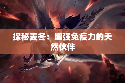 探秘麦冬：增强免疫力的天然伙伴