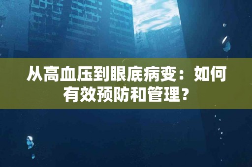 从高血压到眼底病变：如何有效预防和管理？