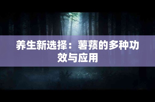 养生新选择：薯蓣的多种功效与应用