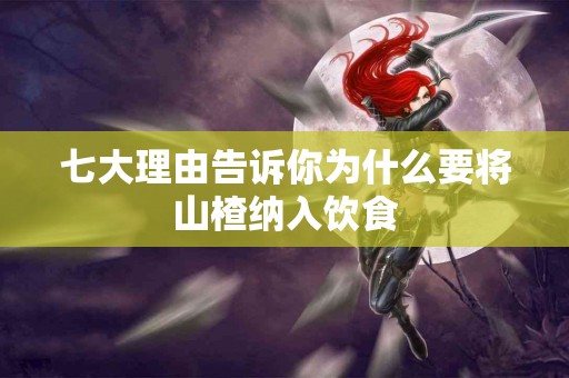 七大理由告诉你为什么要将山楂纳入饮食