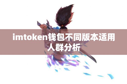 imtoken钱包不同版本适用人群分析