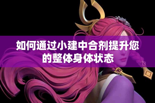 如何通过小建中合剂提升您的整体身体状态