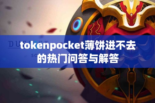 tokenpocket薄饼进不去的热门问答与解答