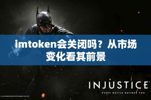 imtoken会关闭吗？从市场变化看其前景