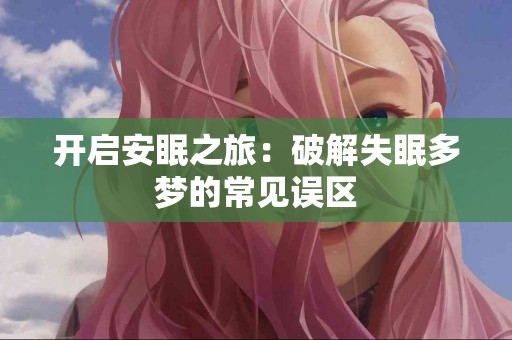开启安眠之旅：破解失眠多梦的常见误区