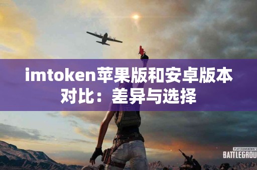 imtoken苹果版和安卓版本对比：差异与选择