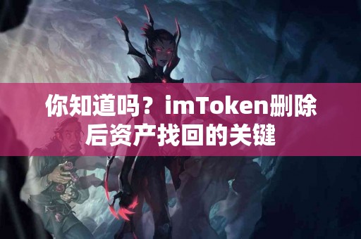 你知道吗？imToken删除后资产找回的关键
