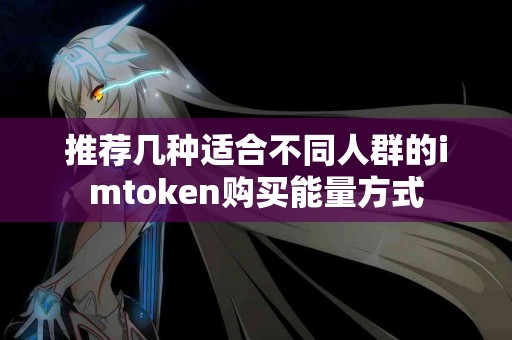 推荐几种适合不同人群的imtoken购买能量方式