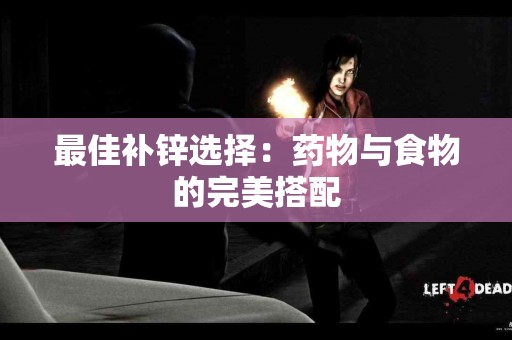 最佳补锌选择：药物与食物的完美搭配