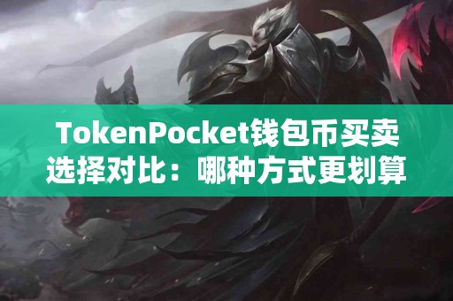 TokenPocket钱包币买卖选择对比：哪种方式更划算？