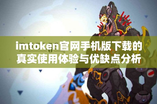 imtoken官网手机版下载的真实使用体验与优缺点分析