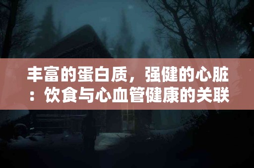 丰富的蛋白质，强健的心脏：饮食与心血管健康的关联