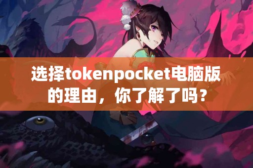 选择tokenpocket电脑版的理由，你了解了吗？