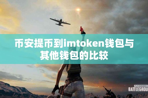 币安提币到imtoken钱包与其他钱包的比较