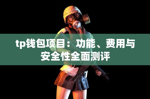 tp钱包项目：功能、费用与安全性全面测评