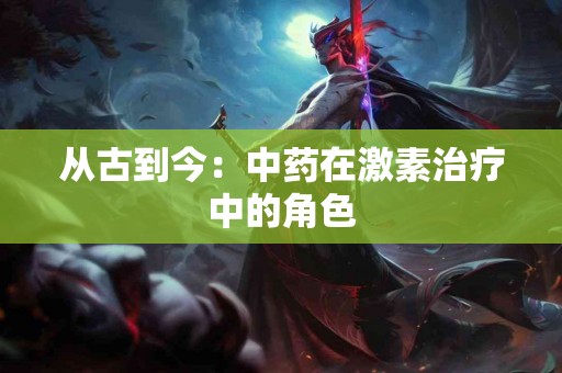 从古到今：中药在激素治疗中的角色
