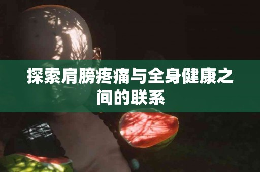 探索肩膀疼痛与全身健康之间的联系