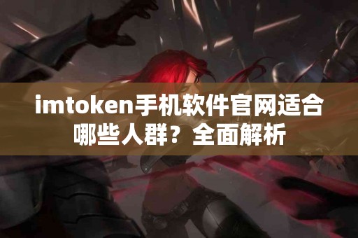imtoken手机软件官网适合哪些人群？全面解析