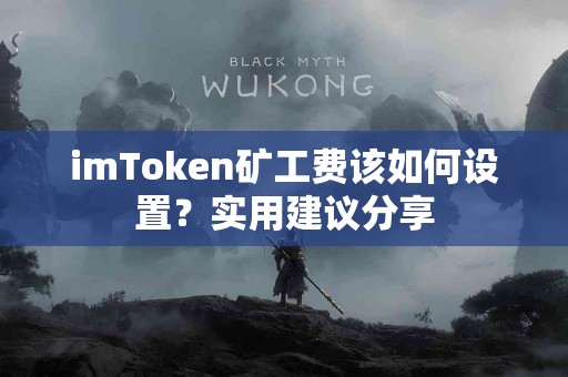 imToken矿工费该如何设置？实用建议分享